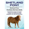 Shetland Pony. Shetland Pony: purchase and care guide. Comprehensive coverage of all aspects of buying a new Shetland pony, stable management, care,