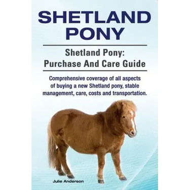Shetland Pony. Shetland Pony: purchase and care guide. Comprehensive coverage of all aspects of buying a new Shetland pony, stable management, care,