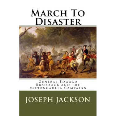 March To Disaster: General Edward Braddock and the Monongahela Campaign