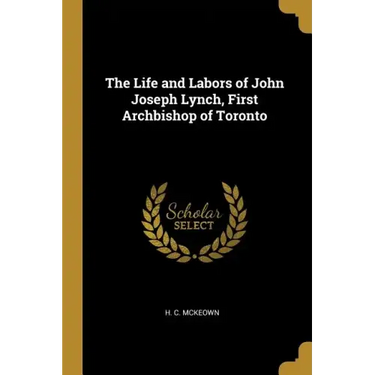 The Life and Labors of John Joseph Lynch, First Archbishop of Toronto
