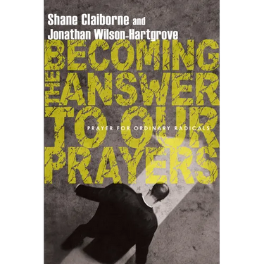 Becoming the Answer to Our Prayers: Prayer for Ordinary Radicals