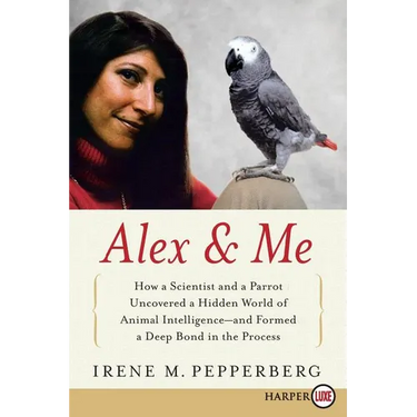 Alex & Me: How a Scientist and a Parrot Discovered a Hidden World of Animal Intelligence--And Formed a Deep Bond in the Process