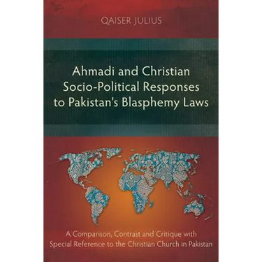 Ahmadi and Christian Socio-Political Responses to Pakistan's Blasphemy Laws: A Comparison, Contrast and Critique with Special Reference to the Christi