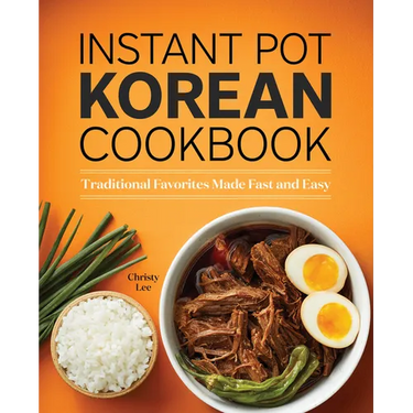 Instant Pot Korean Cookbook: Traditional Favorites Made Fast and Easy