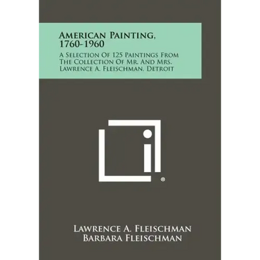 American Painting, 1760-1960: A Selection Of 125 Paintings From The Collection Of Mr. And Mrs. Lawrence A. Fleischman, Detroit