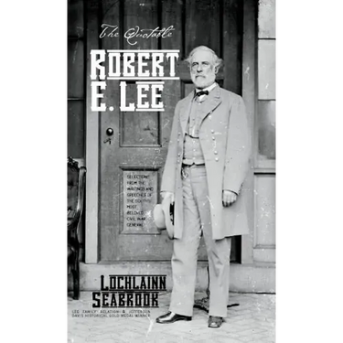 The Quotable Robert E. Lee: Selections From the Writings and Speeches of the South's Most Beloved Civil War General
