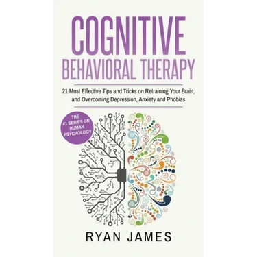Cognitive Behavioral Therapy: 21 Most Effective Tips and Tricks on Retraining Your Brain, and Overcoming Depression, Anxiety and Phobias (Cognitive