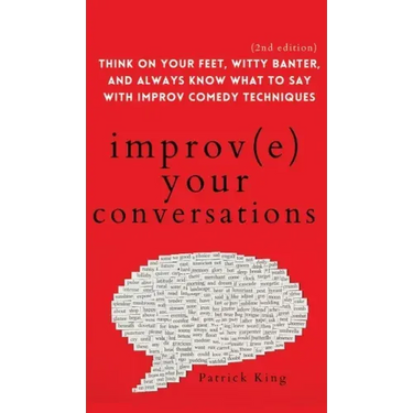 Improve Your Conversations: Think on Your Feet, Witty Banter, and Always Know What to Say with Improv Comedy Techniques (2nd Edition)