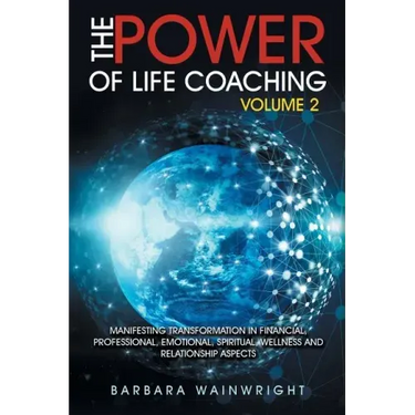 The Power of Life Coaching Volume 2: Manifesting Transformation in Financial, Professional, Emotional, Spiritual, Wellness and Relationship Aspects