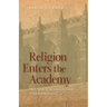 Religion Enters the Academy: The Origins of the Scholarly Study of Religion in America