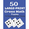 50-Large-Print Cross Math Puzzles to keep your Brain young: The best way to exercise your mind, intelligence challenges and focus with the family
