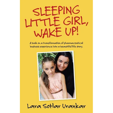 Sleeping Little Girl, Wake Up!: A Book on a Transformation of Pharma Business Experience into a Beautiful Life Story.