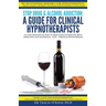 Stop Drug & Alcohol Addiction: A Guide for Clinical Hypnotherapists: A 6-Step Program on How to Help Clients Overcome Drug Addiction and Alcoholism -