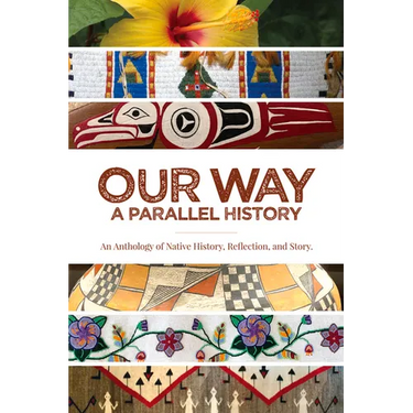 Our Way: --A Parallel History: An Anthology of Native History, Reflection, and Story