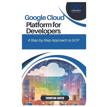 Google Cloud Platform for Developers: A Step-by-Step Approach to GCP