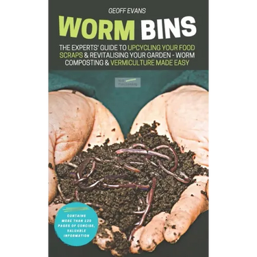 Worm Bins: The Experts' Guide To Upcycling Your Food Scraps & Revitalising Your Garden - Worm Composting & Vermiculture Made Easy