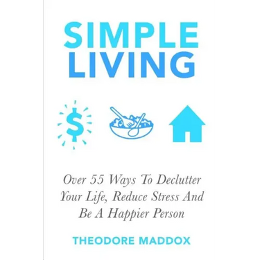 Simple Living: Over 55 Ways To Declutter Your Life, Reduce Stress And Be a Happier Person