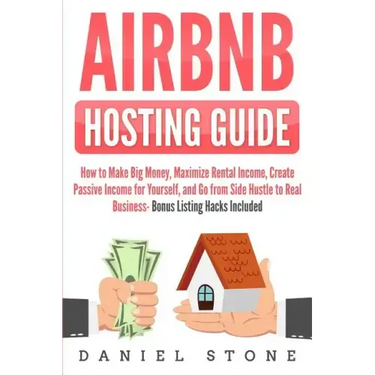 Airbnb Hosting Guide: How to Make Big Money, Maximize Rental Income, Create Passive Income for Yourself, and Go From Side Hustle to Real Bus