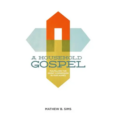 A Household Gospel: Fulfilling the Great Commission in Our Homes