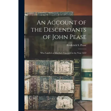 An Account of the Descendants of John Pease: Who Landed at Martha's Vineyard in the Year 1632