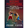 Boxing Footwork: Drills, Techniques, Tips & Tactics To Improve Your Boxing Power & Precision Via Footwork