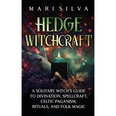 Hedge Witchcraft: A Solitary Witch's Guide to Divination, Spellcraft, Celtic Paganism, Rituals, and Folk Magic