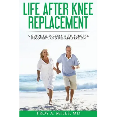 Life After Knee Replacement: A Guide to Success with Surgery, Recovery, and Rehabilitation