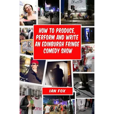 How to Produce, Perform and Write an Edinburgh Fringe Comedy Show: Second Edition: Complete guide of how to write, perform and produce a comedy or the