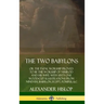 The Two Babylons: or the Papal Worship Proved to Be the Worship of Nimrod and His Wife: With Sixty-One Wood-cut Illustrations from Ninev