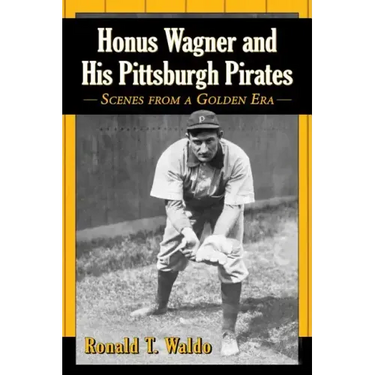 Honus Wagner and His Pittsburgh Pirates: Scenes from a Golden Era