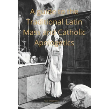 A Catechist guide to the Traditional Latin Mass and Catholic Apologetics