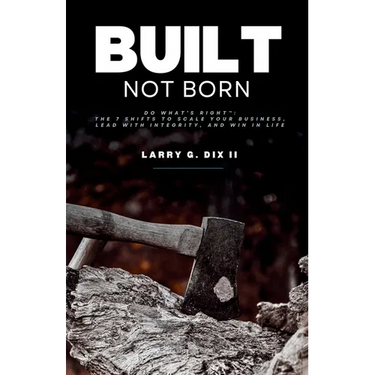 Built Not Born: Do What's Right: The 7 Shifts to Scale Your Business, Lead with Integrity, and Win in Life