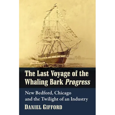 The Last Voyage of the Whaling Bark Progress: New Bedford, Chicago and the Twilight of an Industry