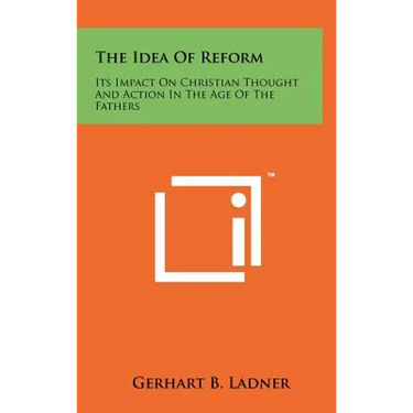 The Idea Of Reform: Its Impact On Christian Thought And Action In The Age Of The Fathers