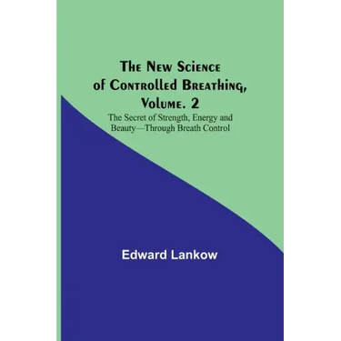 The New Science of Controlled Breathing, Vol. 2; The Secret of Strength, Energy and Beauty-Through Breath Control