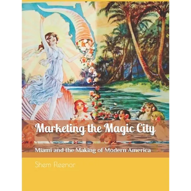Marketing the Magic City: Miami and the Making of Modern America, 1896 - 1920s