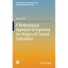 A Mythological Approach to Exploring the Origins of Chinese Civilization