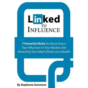 Linked to Influence: 7 Powerful Rules for Becoming a Top Influencer in Your Market and Attracting Your Ideal Clients on LinkedIn