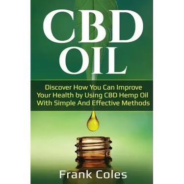 CBD Oil: Discover How You Can Improve Your Health by Using CBD Hemp Oil With Simple And Effective Methods