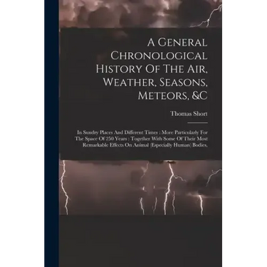 A General Chronological History Of The Air, Weather, Seasons, Meteors, &c: In Sundry Places And Different Times: More Particularly For The Space Of 25