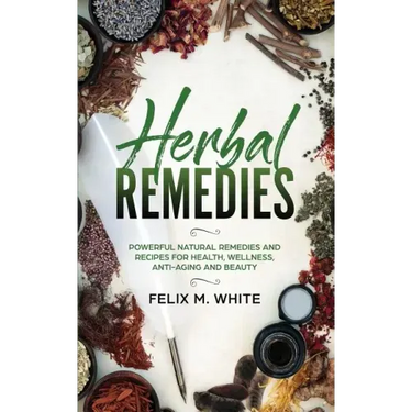 Herbal Remedies: Powerful Natural Remedies and Recipes for Health, Wellness, Anti-aging and Beauty