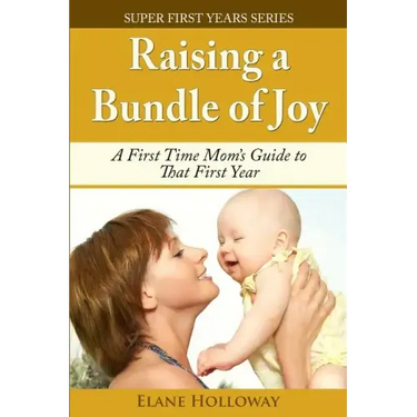 Raising a Bundle of Joy: A First Time Mom's Guide to That First Year