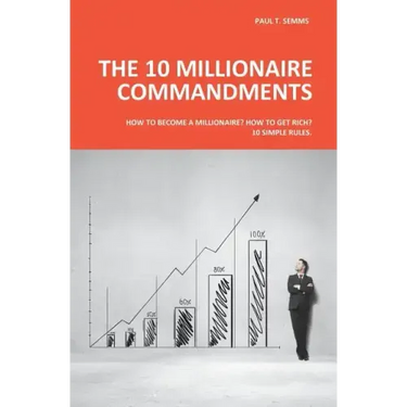 The 10 Millionaire Commandments: How to become a millionaire? How to get rich? 10 simple rules.