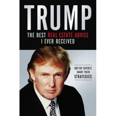 Trump: The Best Real Estate Advice I Ever Received: 100 Top Experts Share Their Strategies