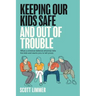Keeping Our Kids Safe and Out of Trouble: What a Criminal Defense Attorney Tells His Kids and Wants You to Tell Yours