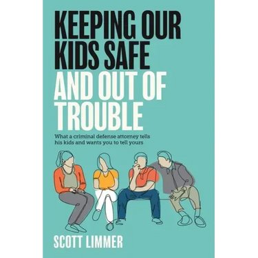 Keeping Our Kids Safe and Out of Trouble: What a Criminal Defense Attorney Tells His Kids and Wants You to Tell Yours