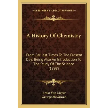 A History Of Chemistry: From Earliest Times To The Present Day; Being Also An Introduction To The Study Of The Science (1898)