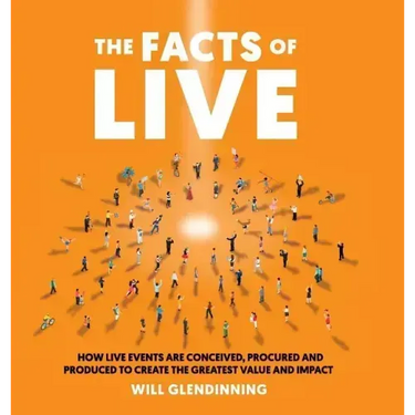 The Facts of Live: How Live Events Are Conceived, Procured and Produced to Create the Greatest Value and Impact
