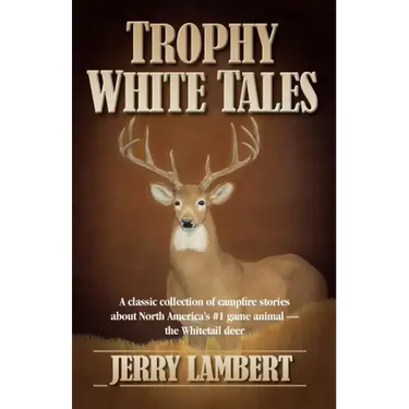 Trophy White Tales: A Classic Collection of Campfire Stories about North America S #1 Game Animal the Whitetail Deer