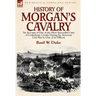 History of Morgan's Cavalry: an Account of One of the Most Successful Units of Confederate Cavalry During the American Civil War by One of its Officer